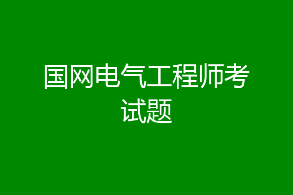 国网电气工程师考试题