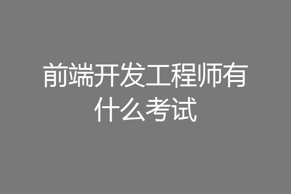 前端开发工程师有什么考试