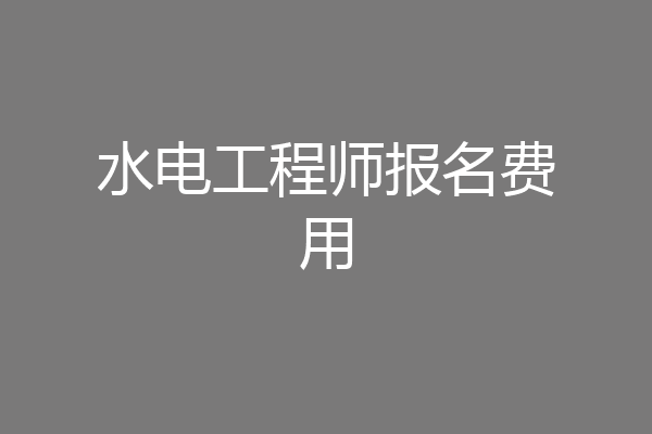 水电工程师报名费用