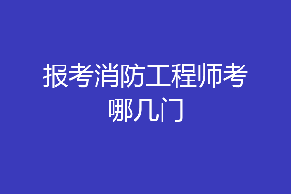 报考消防工程师考哪几门