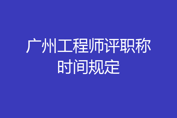 广州工程师评职称时间规定