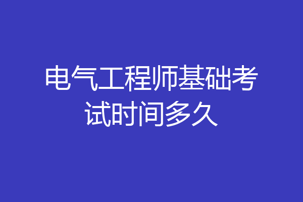 电气工程师基础考试时间多久