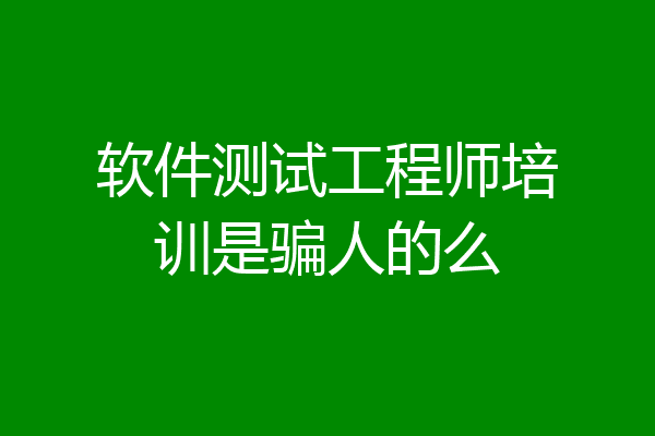 软件测试工程师培训是骗人的么