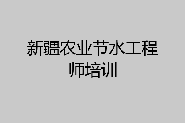 新疆农业节水工程师培训