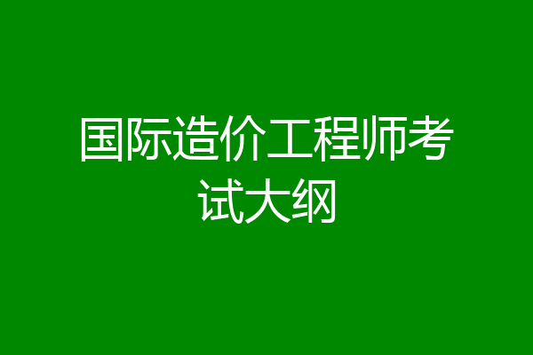 国际造价工程师考试大纲