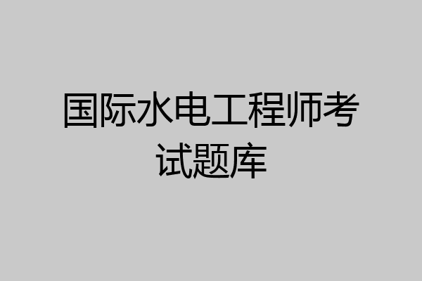 国际水电工程师考试题库