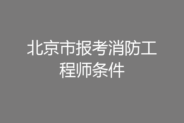 北京市报考消防工程师条件