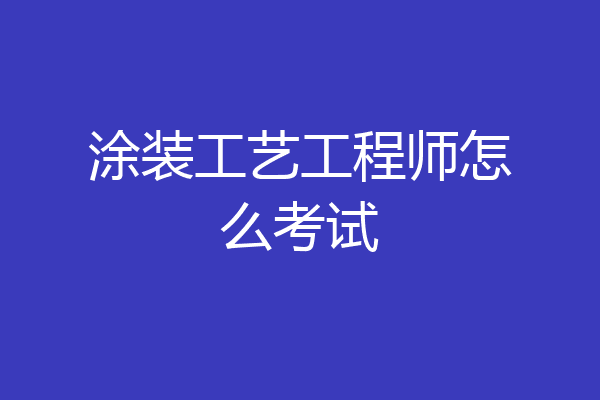 涂装工艺工程师怎么考试