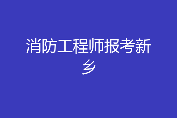 消防工程师报考新乡