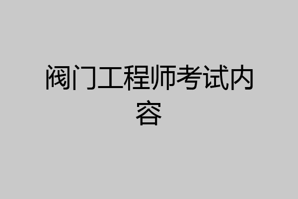 阀门工程师考试内容