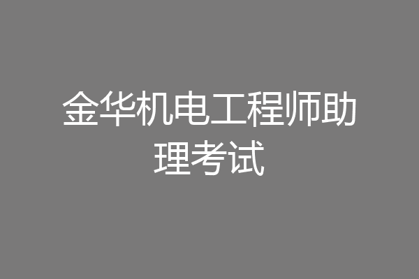 金华机电工程师助理考试