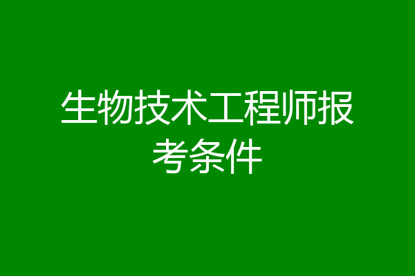 生物技术工程师报考条件