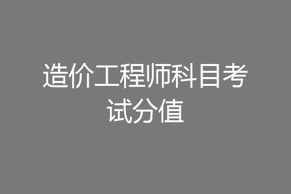 造价工程师科目考试分值