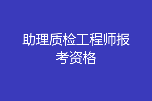 助理质检工程师报考资格