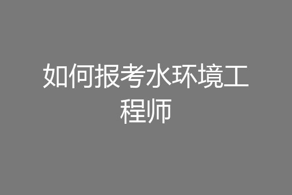 如何报考水环境工程师