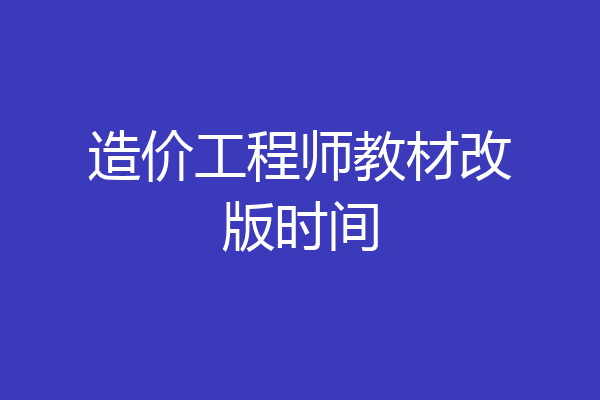 造价工程师教材改版时间