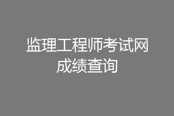 监理工程师考试网成绩查询