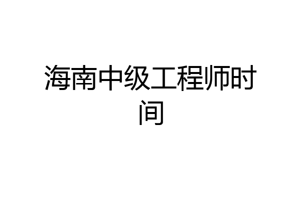 海南中级工程师时间