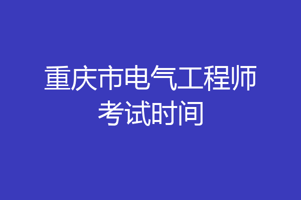 重庆市电气工程师考试时间