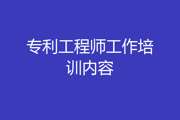 专利工程师工作培训内容