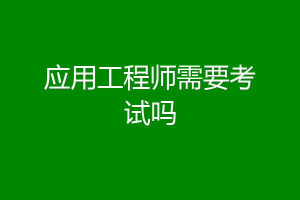 应用工程师需要考试吗