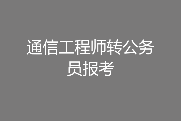 通信工程师转公务员报考