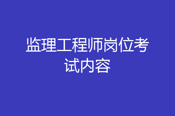 监理工程师岗位考试内容