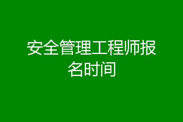 安全管理工程师报名时间