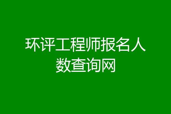 环评工程师报名人数查询网