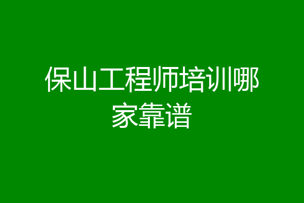 保山工程师培训哪家靠谱