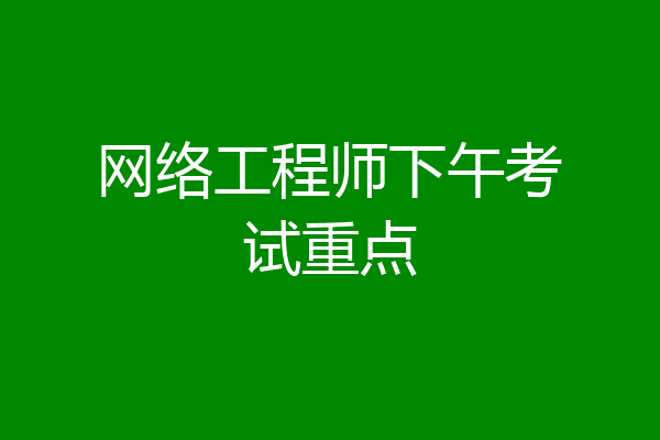 网络工程师下午考试重点