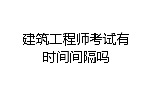 建筑工程师考试有时间间隔吗