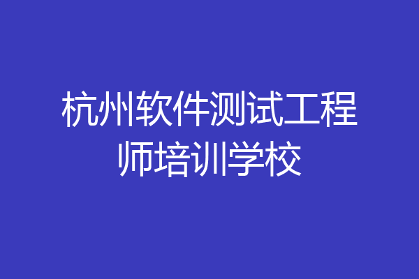 杭州软件测试工程师培训学校