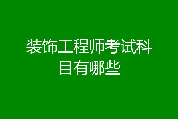 装饰工程师考试科目有哪些