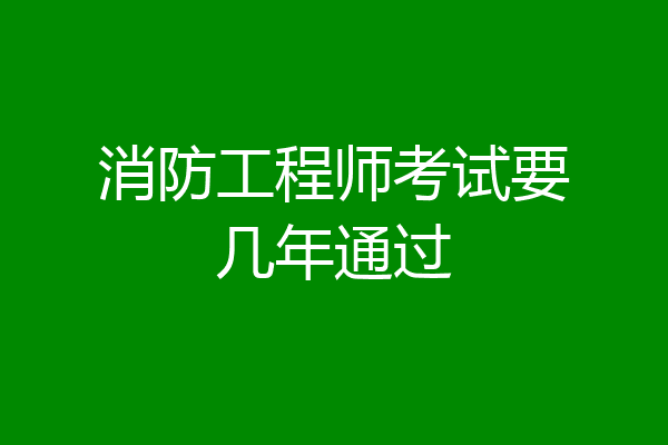 消防工程师考试要几年通过