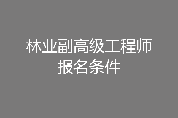林业副高级工程师报名条件