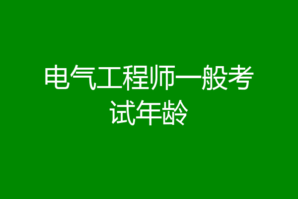 电气工程师一般考试年龄