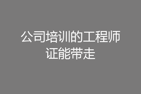 公司培训的工程师证能带走