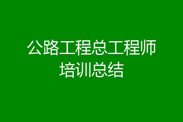 公路工程总工程师培训总结