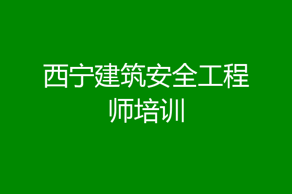 西宁建筑安全工程师培训