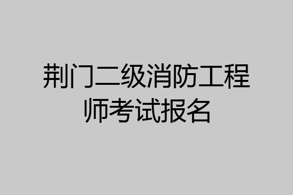 荆门二级消防工程师考试报名