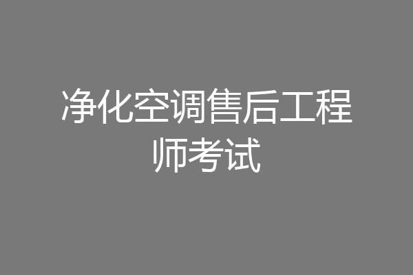 净化空调售后工程师考试