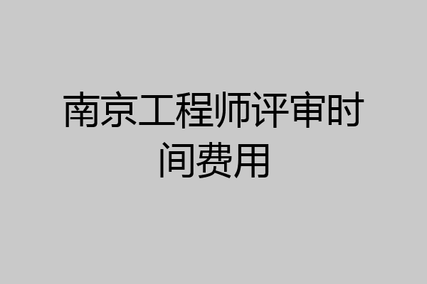 南京工程师评审时间费用