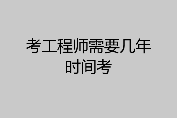 考工程师需要几年时间考