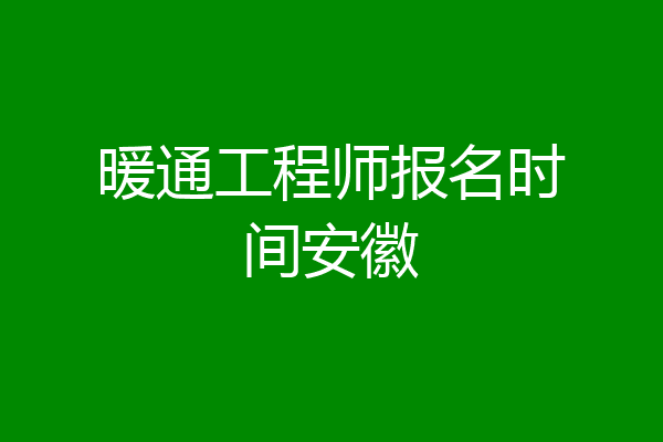 暖通工程师报名时间安徽