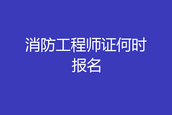消防工程师证何时报名