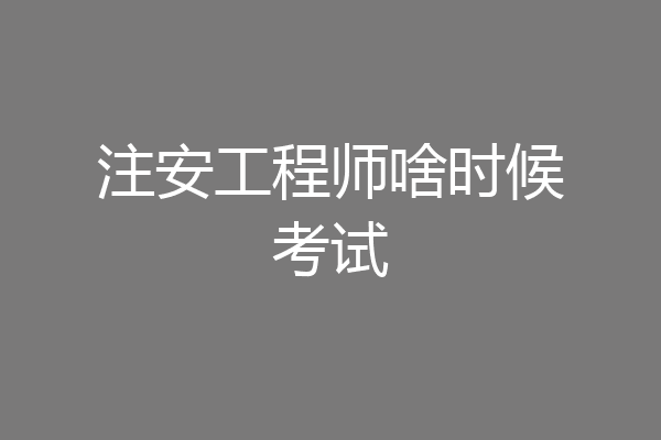 注安工程师啥时候考试