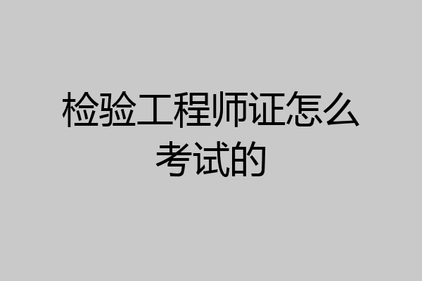 检验工程师证怎么考试的