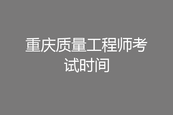重庆质量工程师考试时间