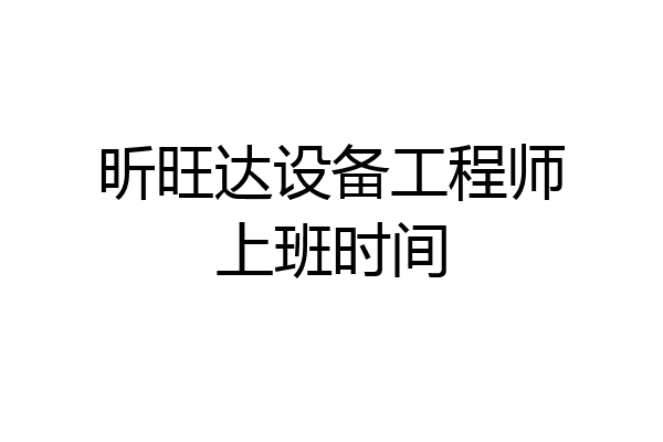 昕旺达设备工程师上班时间